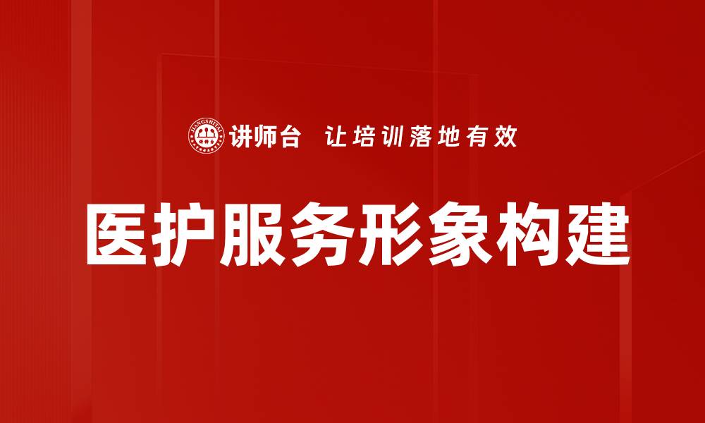 文章提升医护服务形象，构建患者信任新标准的缩略图