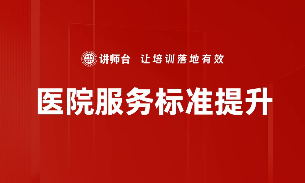 文章提升医院服务标准，打造患者满意新体验的缩略图