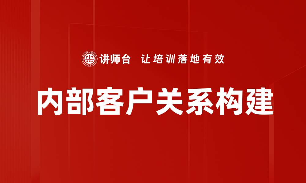 文章优化内部客户关系提升企业效率与满意度的缩略图