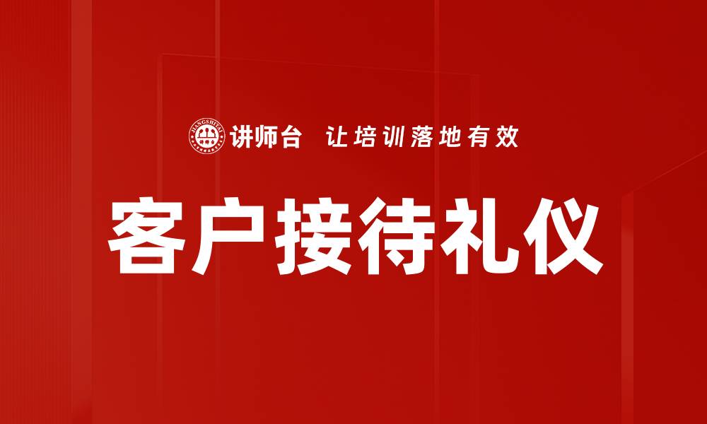文章提升客户接待礼仪，打造专业形象的关键技巧的缩略图