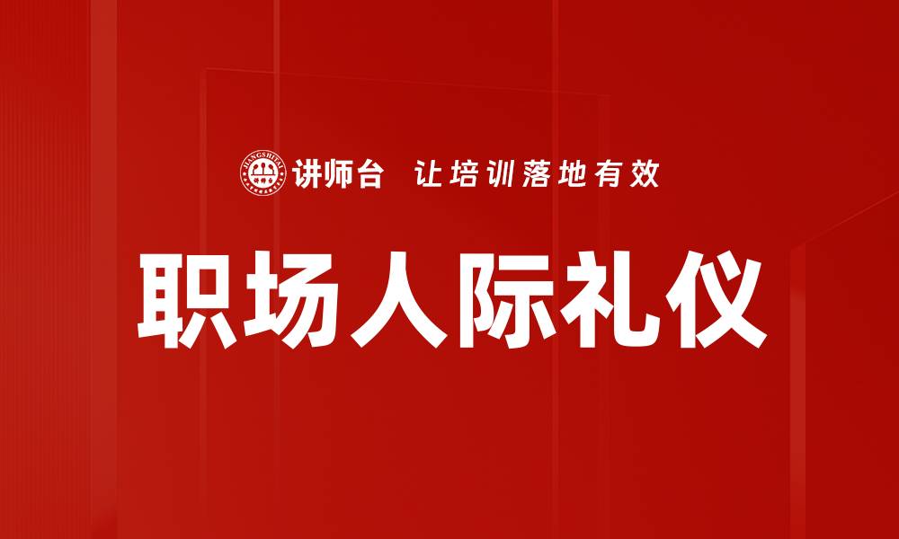 文章职场人际礼仪提升职场竞争力的关键秘诀的缩略图