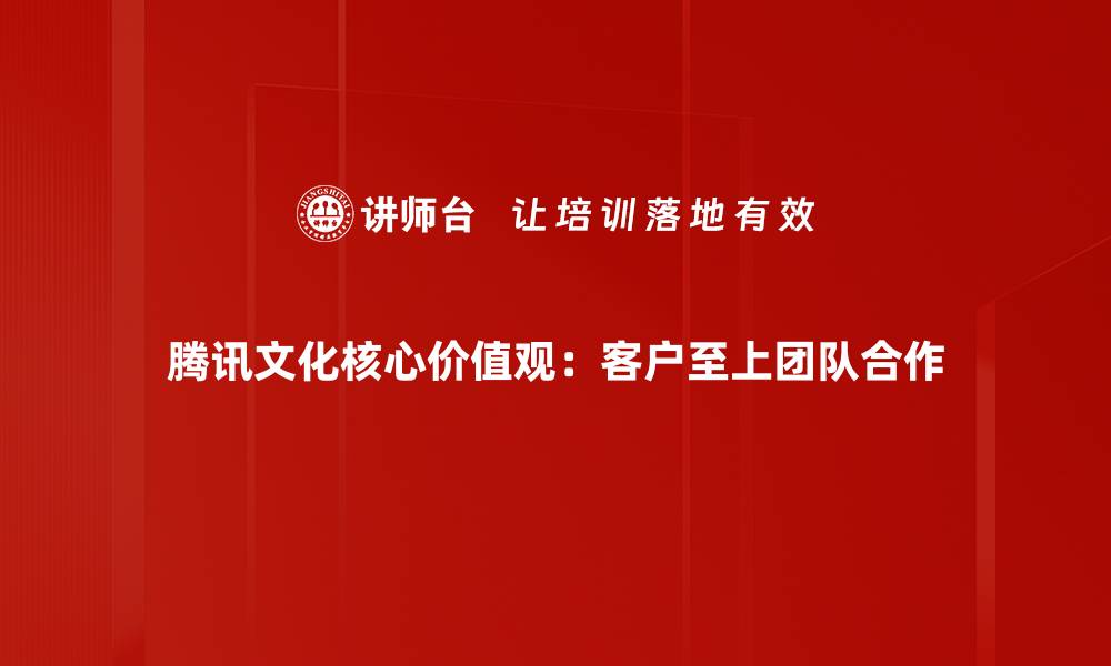 腾讯文化核心价值观：客户至上团队合作