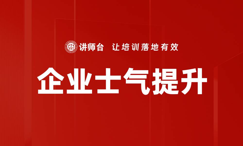 文章企业士气提升的有效策略与实践方法的缩略图