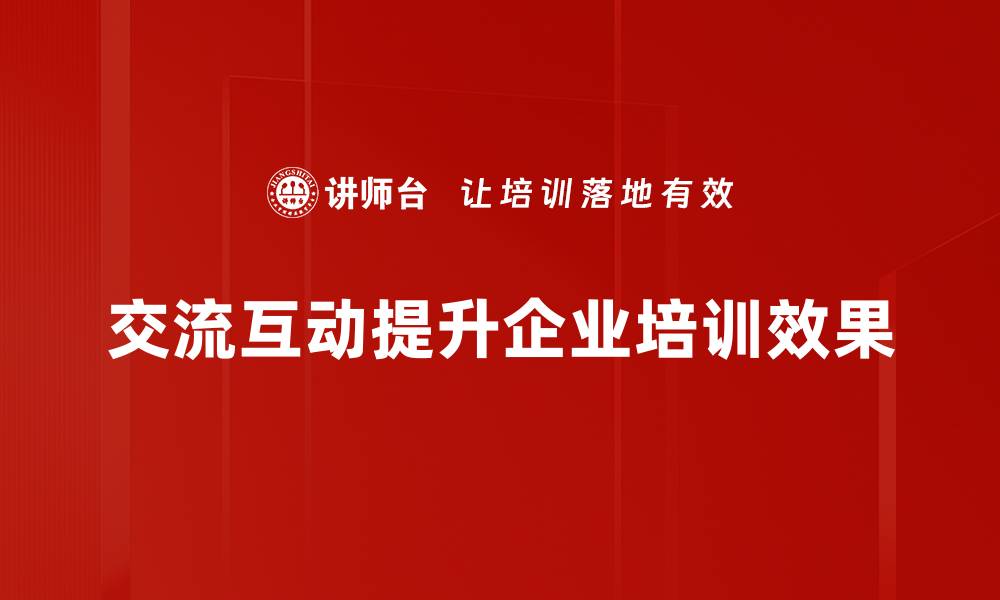 交流互动提升企业培训效果