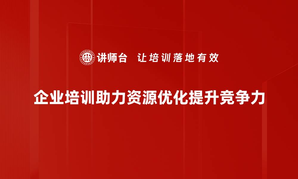 企业培训助力资源优化提升竞争力