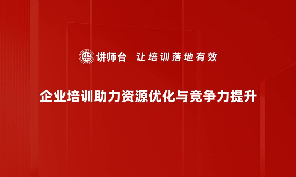 企业培训助力资源优化与竞争力提升