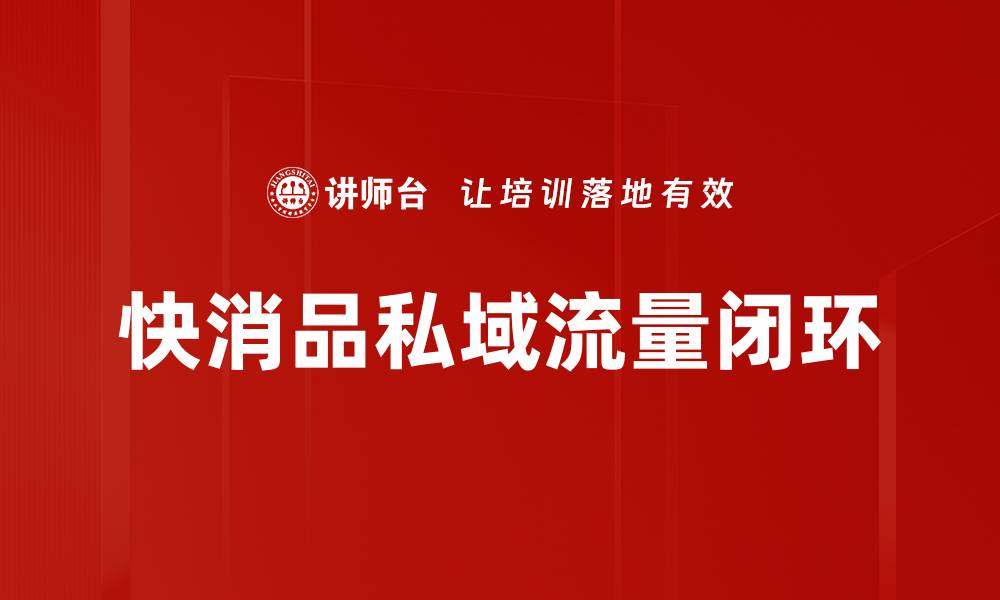 文章快消品私域闭环策略：提升品牌忠诚度与销售增长的缩略图