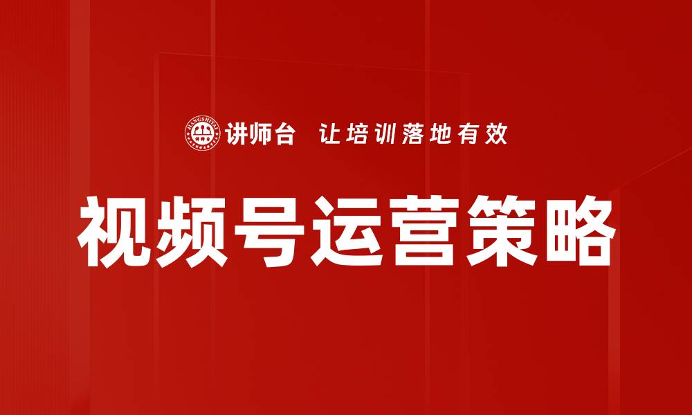 文章提升视频号运营效果的五大关键策略的缩略图