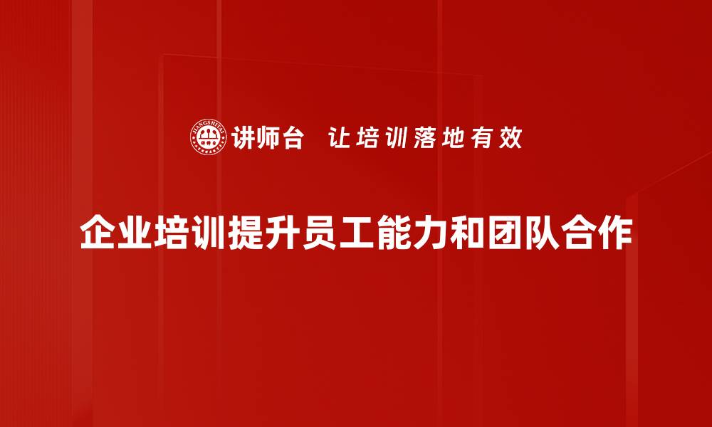 文章提升员工素质 企业培训助力企业发展新动力的缩略图