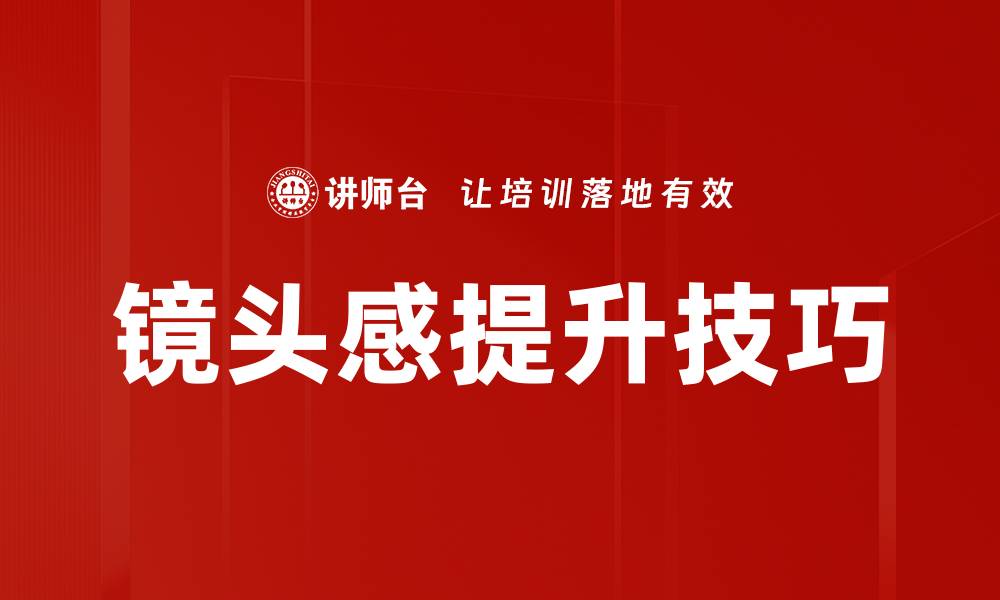 文章提升镜头感的技巧与方法，助你成为摄影高手的缩略图