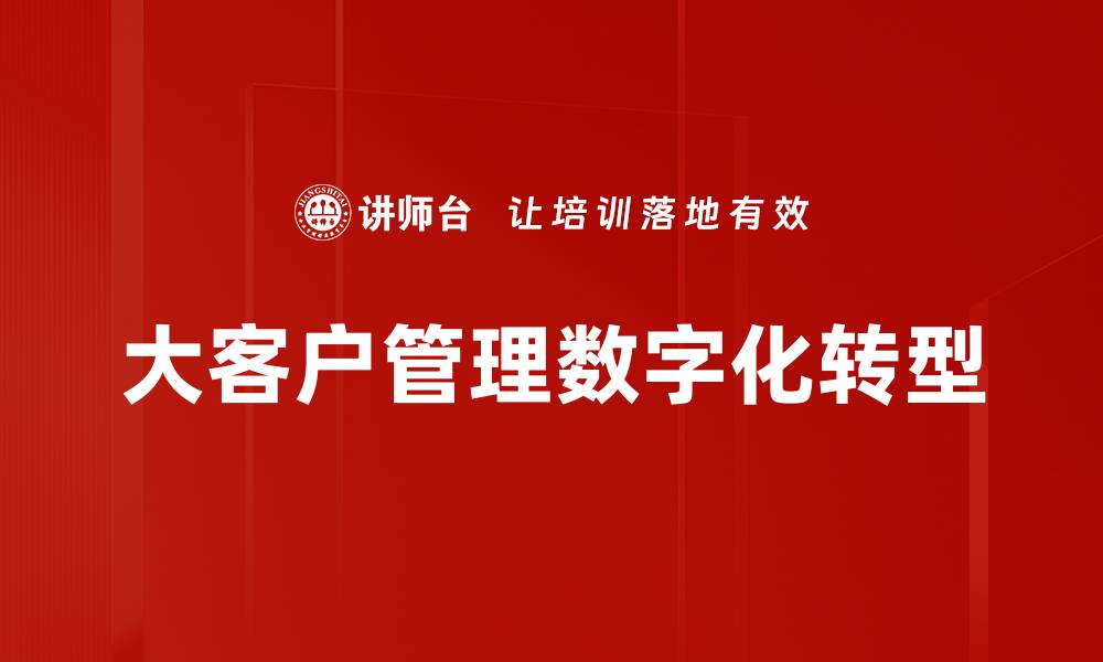 文章提升大客户管理效率的关键策略与实践的缩略图
