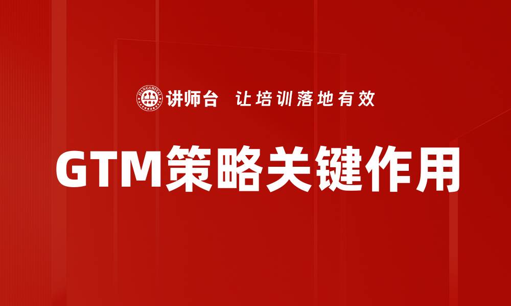 GTM策略关键作用