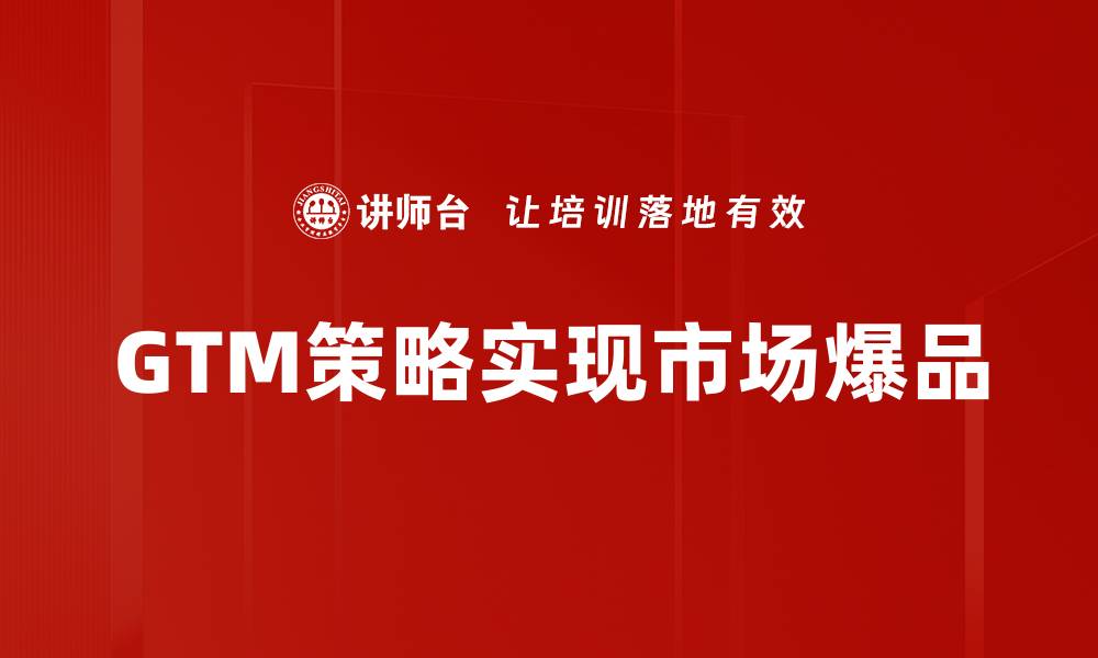 GTM策略实现市场爆品