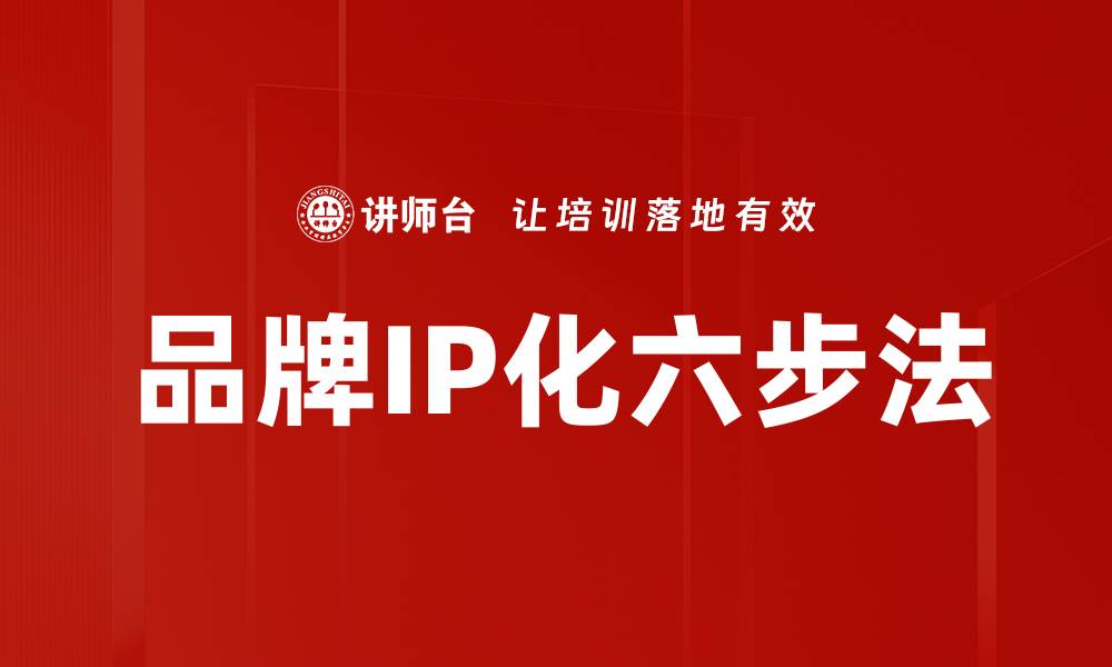 文章掌握IP化六步法，助力品牌升级与价值提升的缩略图