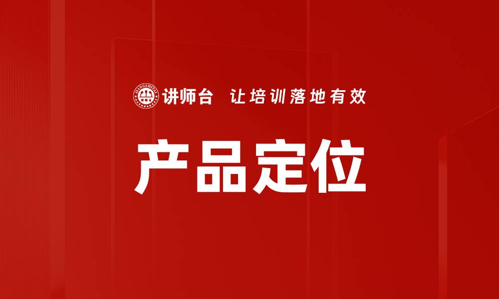 文章精准产品定位助力品牌成功与市场突破的缩略图