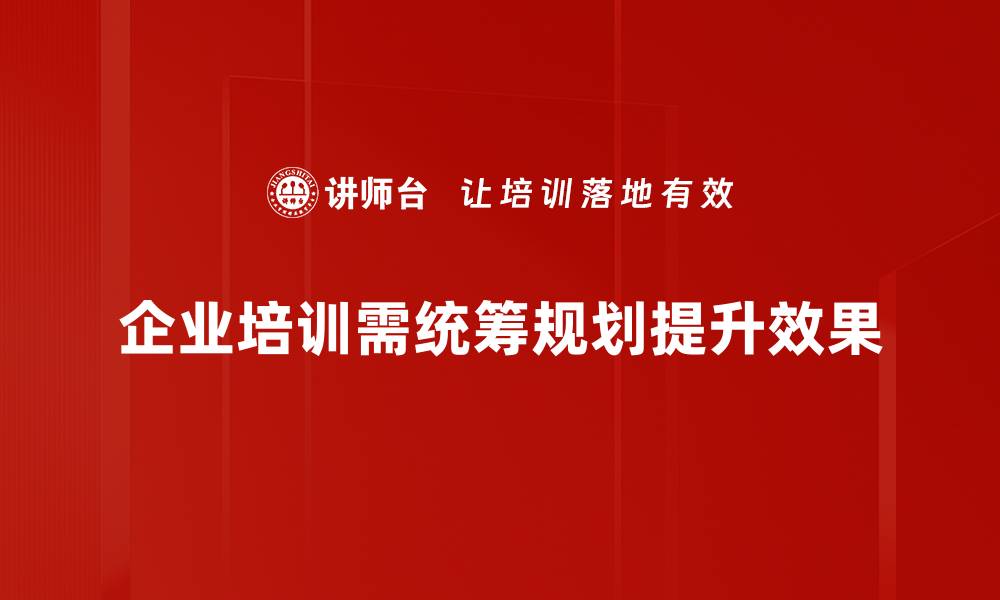 企业培训需统筹规划提升效果