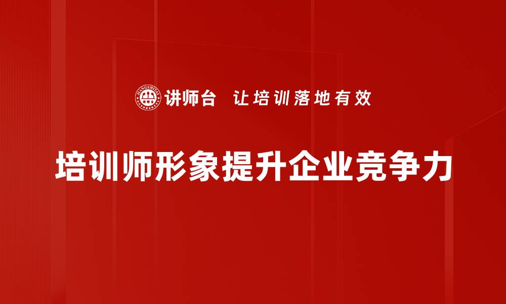 文章提升培训师形象的关键要素与实用技巧的缩略图
