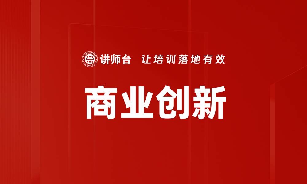 文章商业创新：如何驱动企业持续成长与竞争优势的缩略图