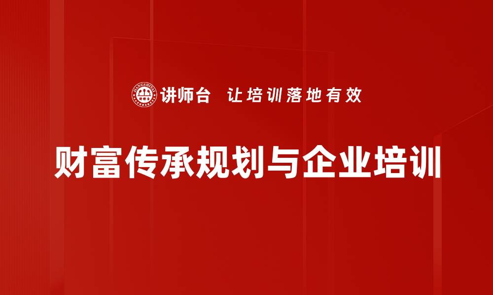 文章财富传承规划：实现家族财富的稳健传承之道的缩略图
