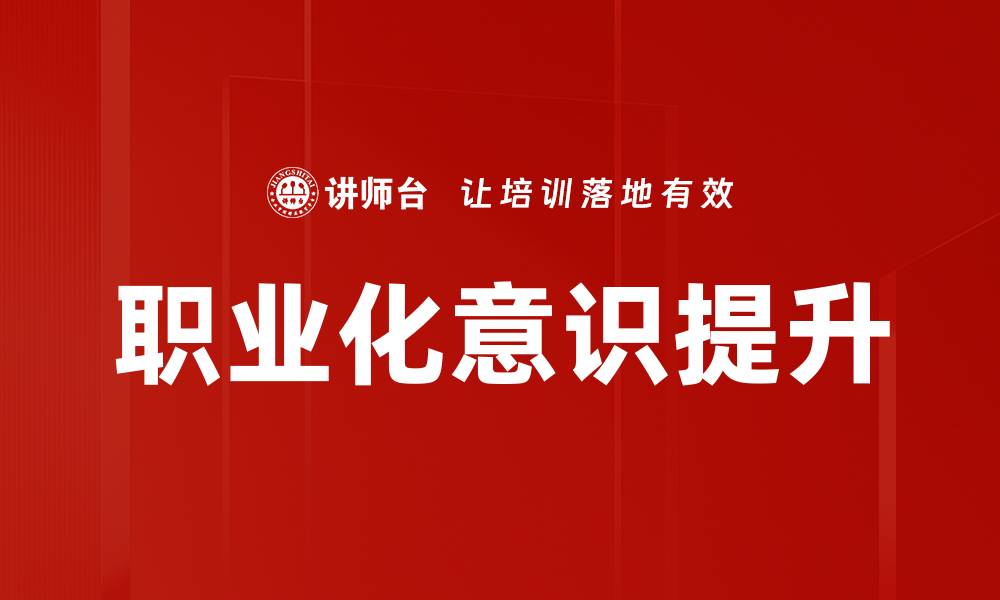 文章提升职业化意识，打造职场竞争力的关键策略的缩略图