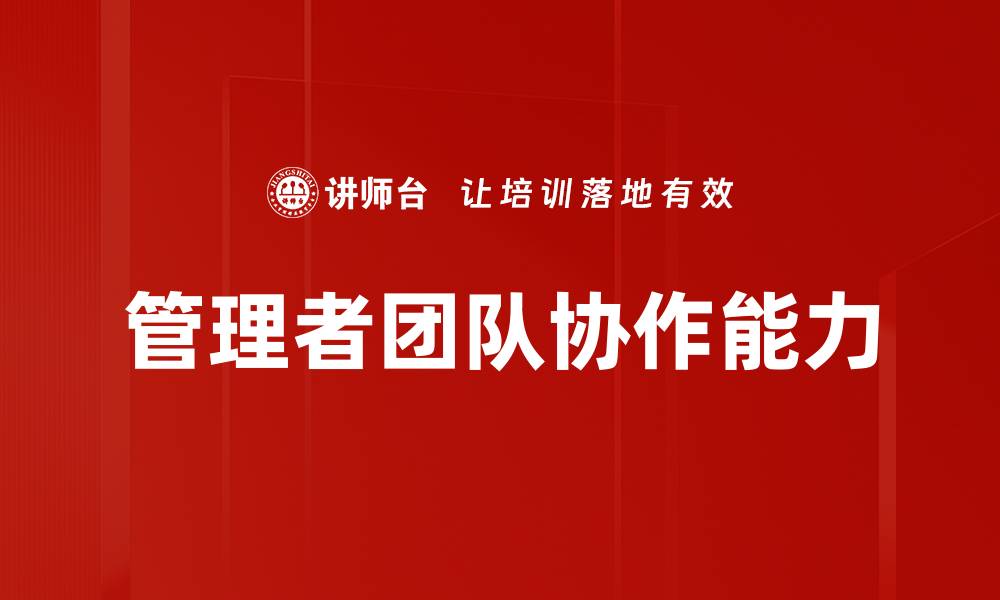 文章提升管理者团队协作能力的关键策略与实践的缩略图