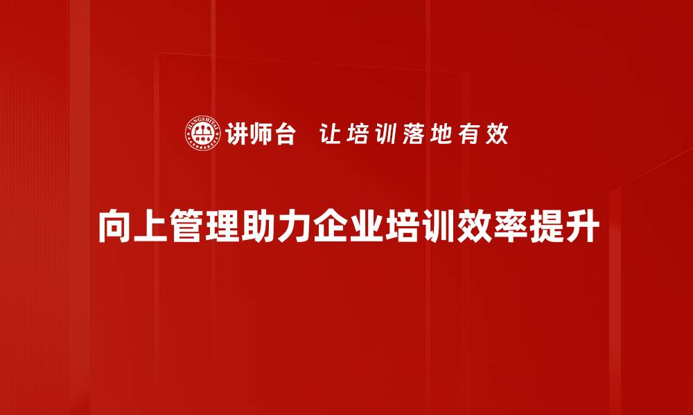 文章掌握向上管理策略，提升职场影响力与领导力的缩略图