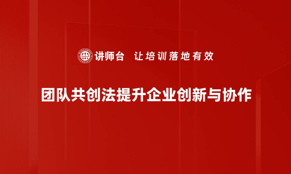 团队共创法提升企业创新与协作