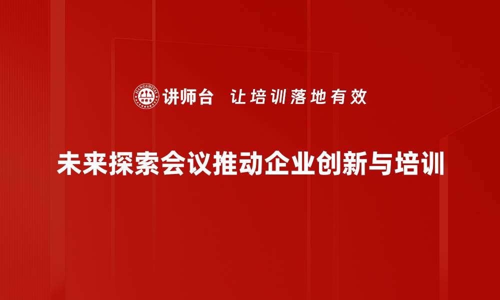 文章未来探索会议：开启创新思维的新篇章的缩略图