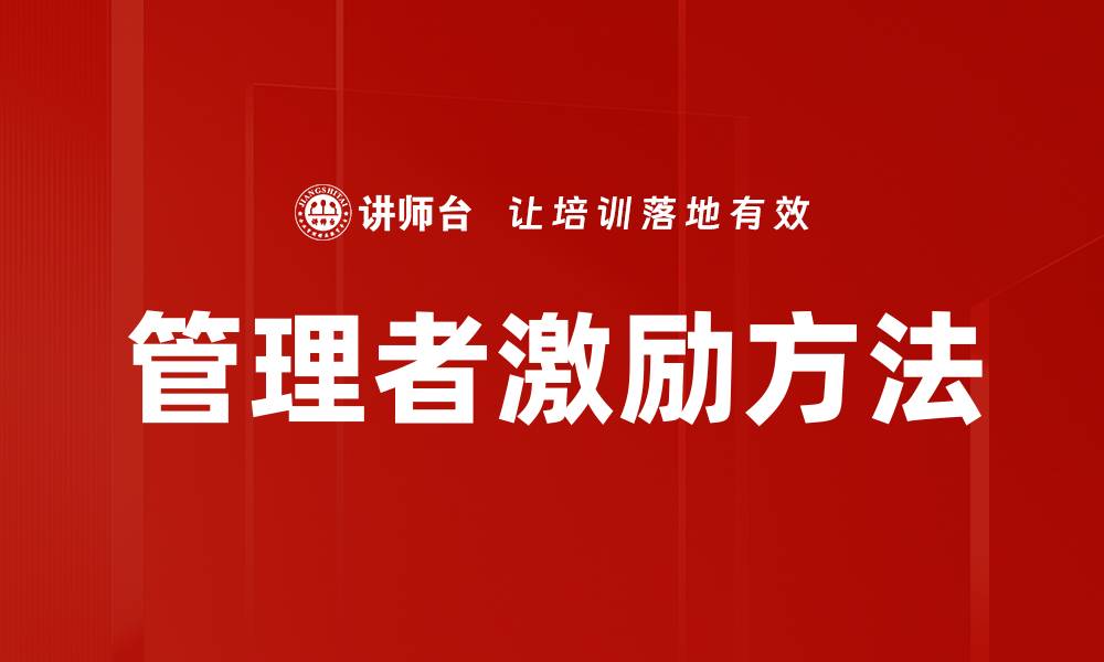 文章有效管理者激励方法提升团队绩效的关键策略的缩略图