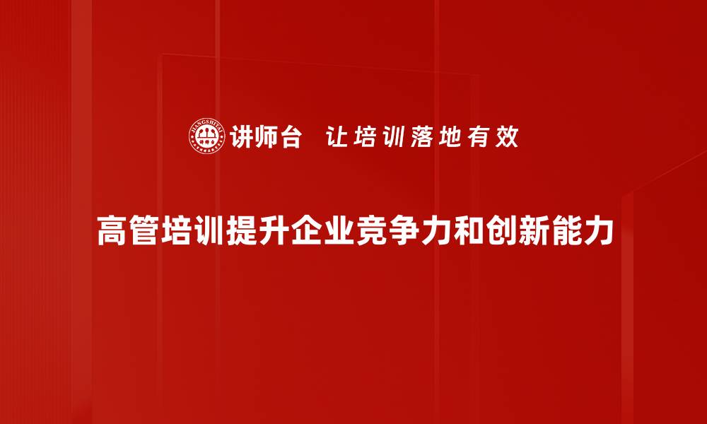 文章提升管理能力的高管培训课程推荐与选择指南的缩略图