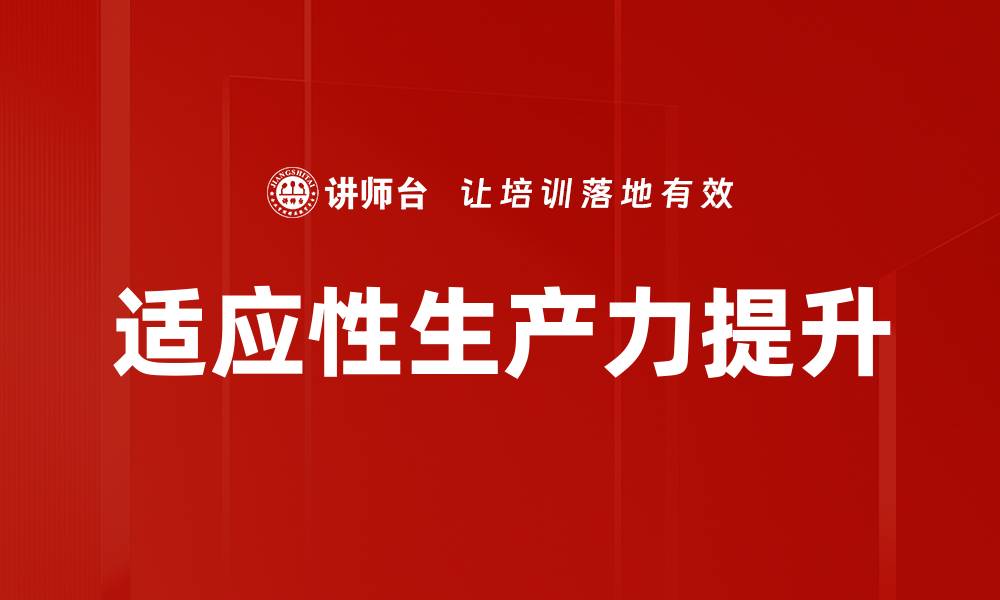 文章提升适应性生产力的关键策略与实践分享的缩略图