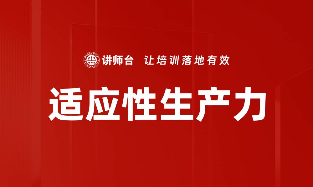 文章提升适应性生产力，实现企业高效转型与发展的缩略图