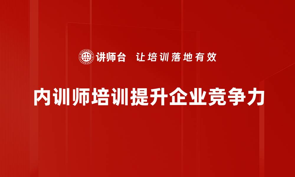 文章内训师培训助力企业提升团队能力与凝聚力的缩略图