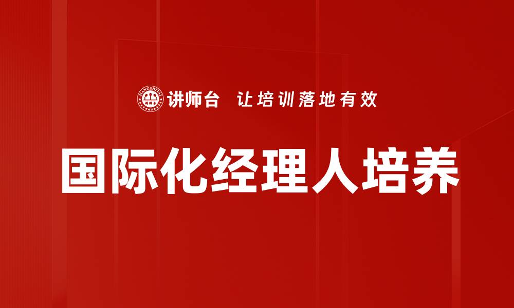 文章国际化经理人：推动企业全球化发展的关键角色的缩略图
