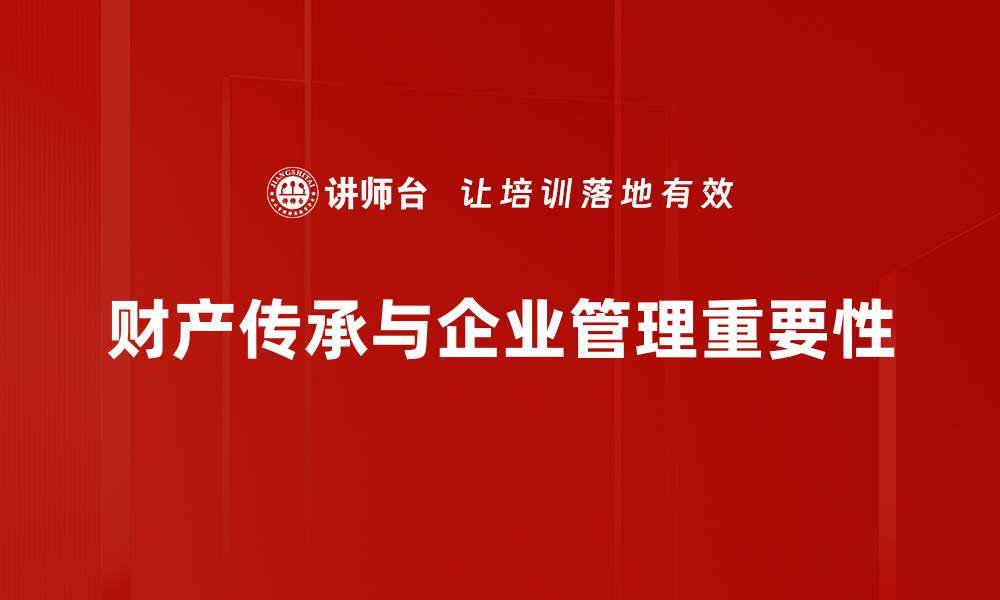 文章财产传承的智慧：如何有效规划与管理你的遗产的缩略图