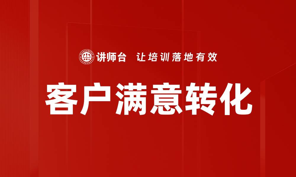 文章提升客户满意转化率的有效策略与技巧的缩略图