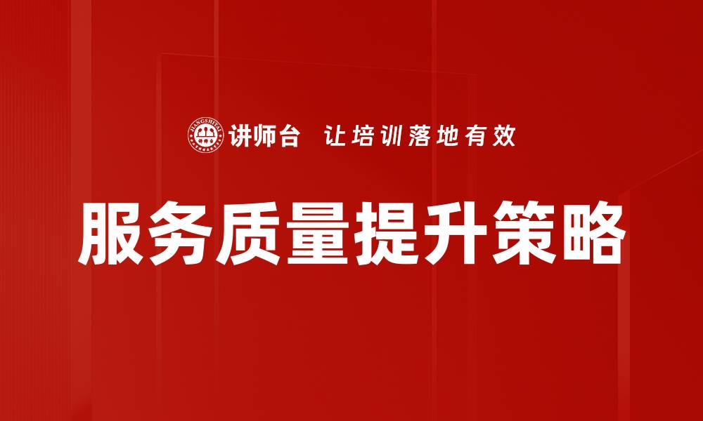 文章提升服务质量的五大有效策略与实践分享的缩略图