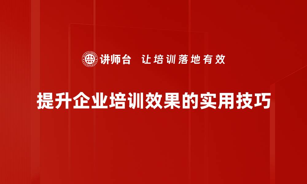 提升企业培训效果的实用技巧