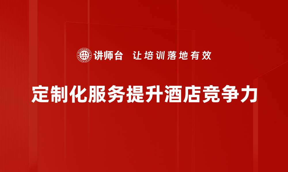 定制化服务提升酒店竞争力