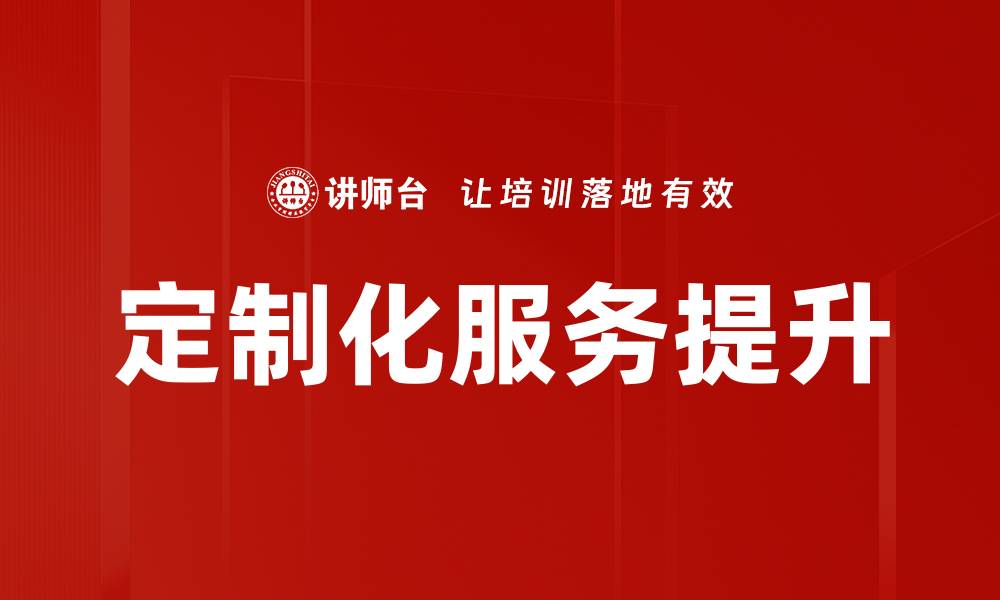 文章定制化服务内容提升客户体验的最佳策略的缩略图