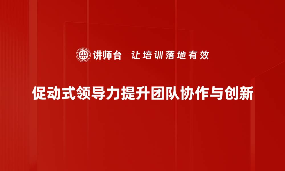 促动式领导力提升团队协作与创新