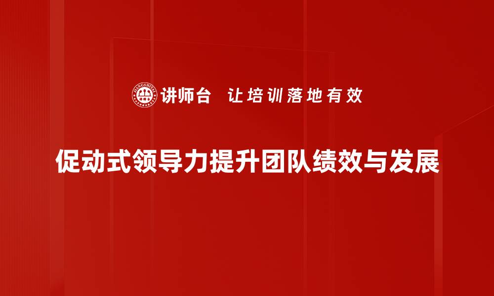文章促动式领导力：激发团队潜能的关键策略的缩略图