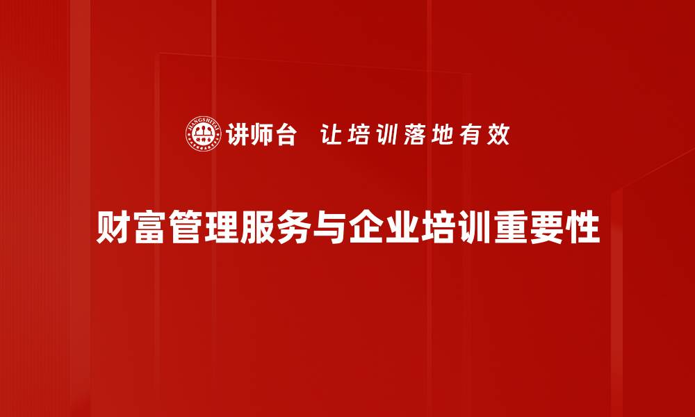 文章财富管理服务助您实现财务自由与增值梦想的缩略图