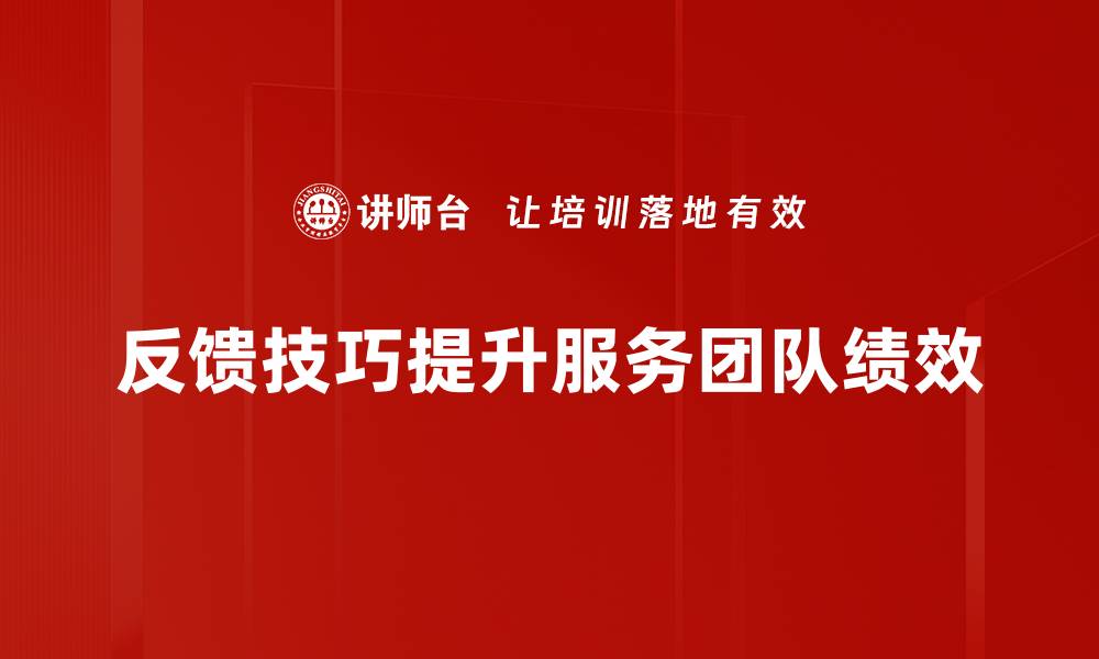 反馈技巧提升服务团队绩效