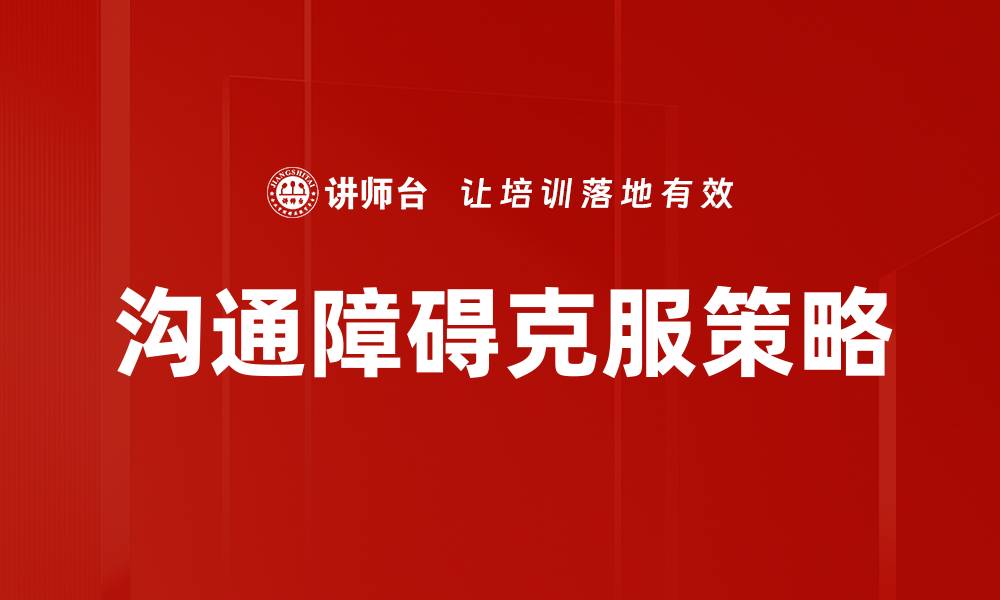 文章解决沟通障碍的有效方法与技巧分享的缩略图