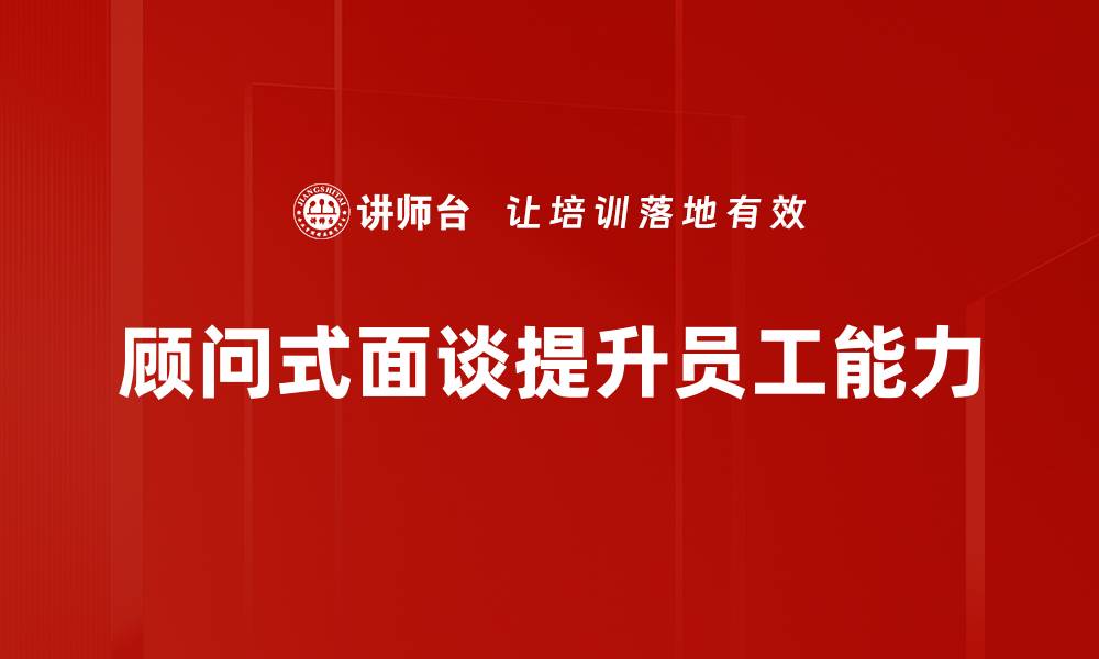 顾问式面谈提升员工能力