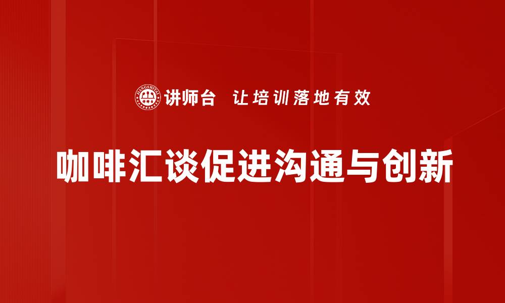 咖啡汇谈促进沟通与创新