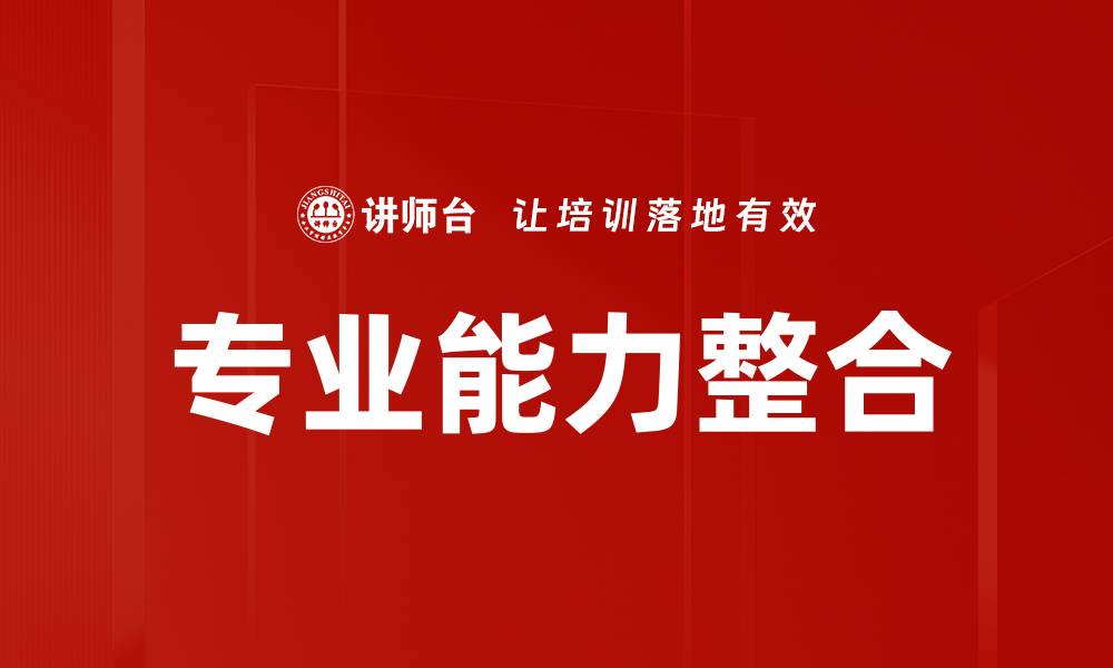 文章提升企业竞争力的专业能力整合策略解析的缩略图