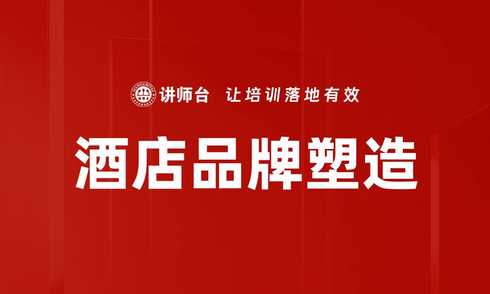 文章酒店品牌塑造：提升市场竞争力的关键策略的缩略图