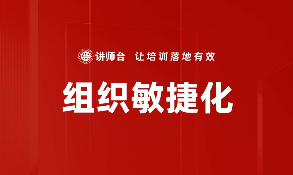 文章提升组织敏捷化能力，实现企业快速响应市场需求的缩略图
